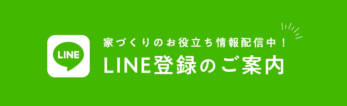 家づくりのお役立ち情報配信中！ LINE登録のご案内