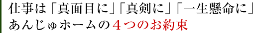 仕事は「真面目に」「真剣に」「一生懸命に」あんじゅホームの4つのお約束