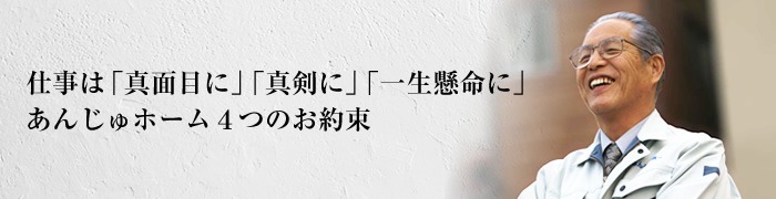仕事は「真面目に」「真剣に」「一生懸命に」あんじゅホーム4つのお約束