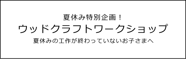 ウッドクラフトワークショップ 夏休みの工作が終わっていないお子さまへ
