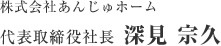 株式会社あんじゅホーム 代表取締役社長　深見 宗久